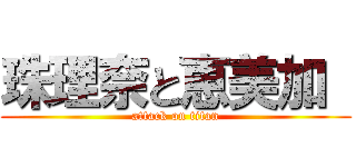 珠理奈と恵美加  (attack on titan)