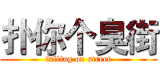 扑你个臭街 (falling on street)