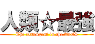 人類☆最強 (The strongest in the world)