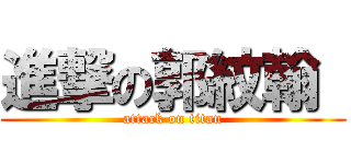 進撃の郭紋翰  (attack on titan)