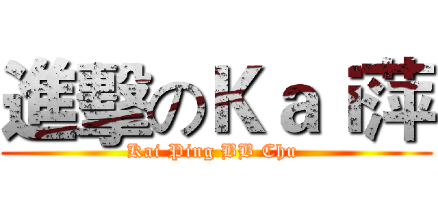 進擊のＫａｉ萍 (Kai Ping BB Chu )