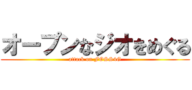 オープンなジオをめぐる (attack on FOSS4G)