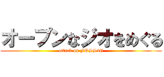 オープンなジオをめぐる (attack on FOSS4G)