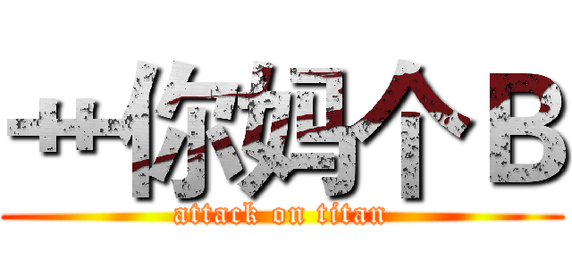 艹你妈个Ｂ (attack on titan)