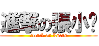 進撃の張小嚕 (attack on Lucas)