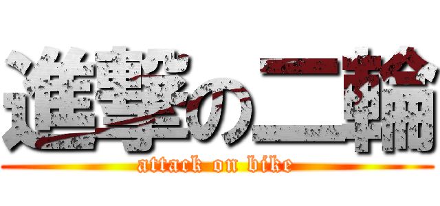 進撃の二輪 (attack on bike)