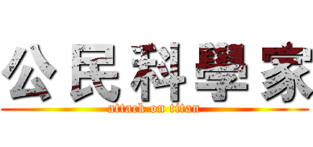 公 民 科 學 家 (attack on titan)