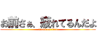 お前さぁ、疲れてるんだよ (attack on titan)