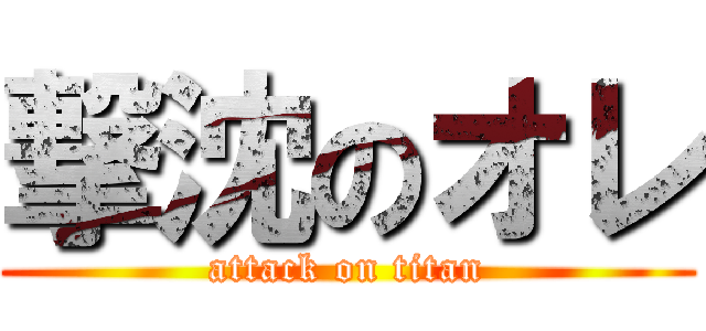 撃沈のオレ (attack on titan)