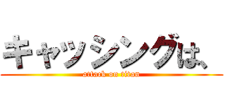 キャッシングは、 (attack on titan)