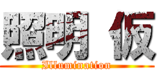 照明 仮 (Illumination)