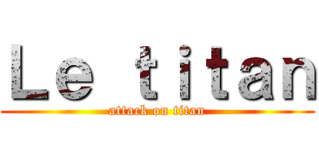 Ｌｅ ｔｉｔａｎ (attack on titan)
