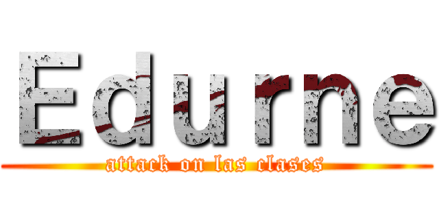 Ｅｄｕｒｎｅ (attack on las clases)