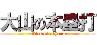 大山の本塁打 (attack on ohyama)