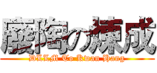 廢陶の煉成 (DLLM To Kwan Hang)