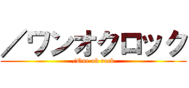 ／ワンオクロック (/One ok rock)