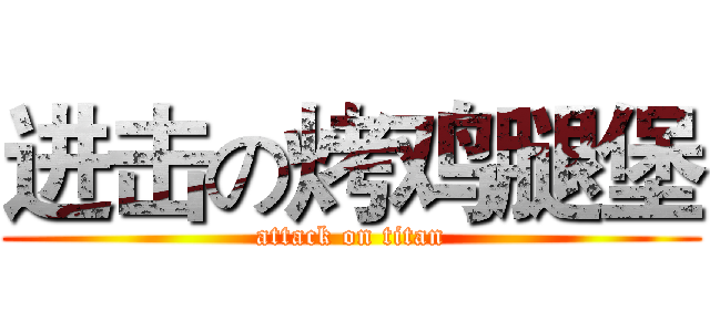 进击の烤鸡腿堡 (attack on titan)