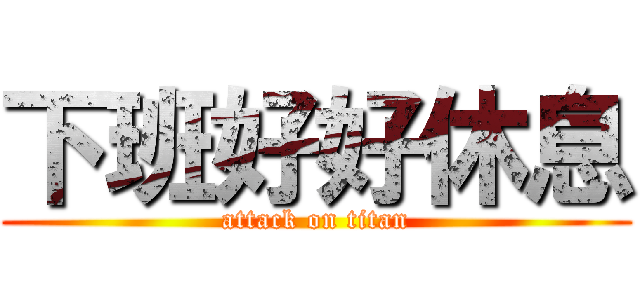 下班好好休息 (attack on titan)
