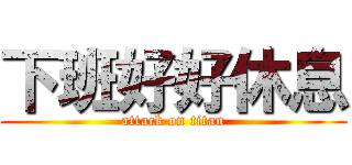 下班好好休息 (attack on titan)
