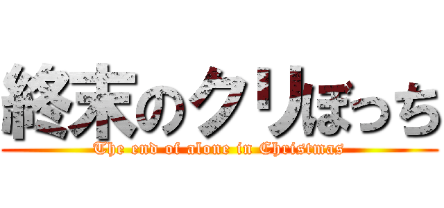 終末のクリぼっち (The end of alone in Christmas)