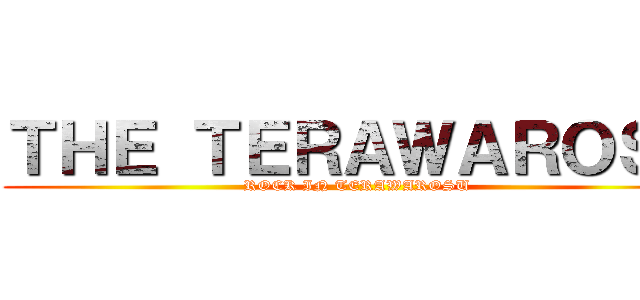 ＴＨＥ ＴＥＲＡＷＡＲＯＳＵ (ROCK IN TERAWAROSU)