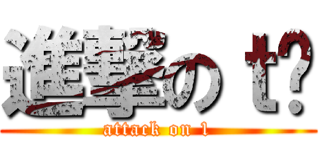 進撃のｔㅅ (attack on 1)
