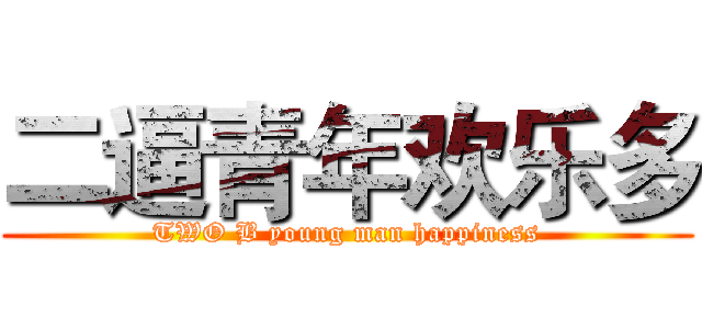 二逼青年欢乐多 (TWO B young man happiness)