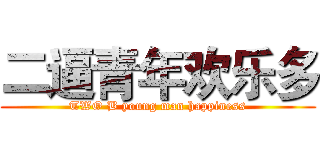 二逼青年欢乐多 (TWO B young man happiness)