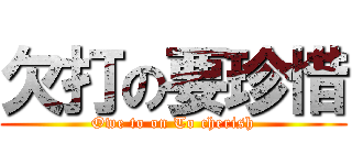 欠打の要珍惜 (Owe to on To cherish)