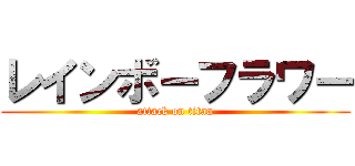 レインボーフラワー (attack on titan)