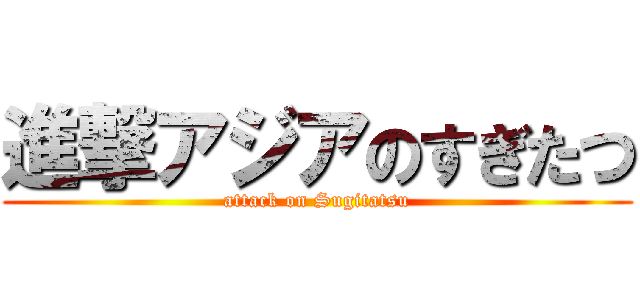 進撃アジアのすぎたつ (attack on Sugitatsu)