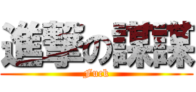 進撃の謀謀 (Fuck)