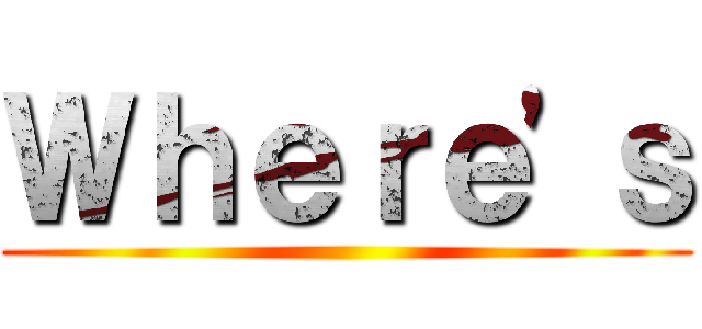 Ｗｈｅｒｅ'ｓ ()