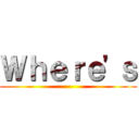 Ｗｈｅｒｅ'ｓ ()