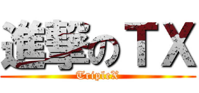 進撃のＴＸ (TripleX)