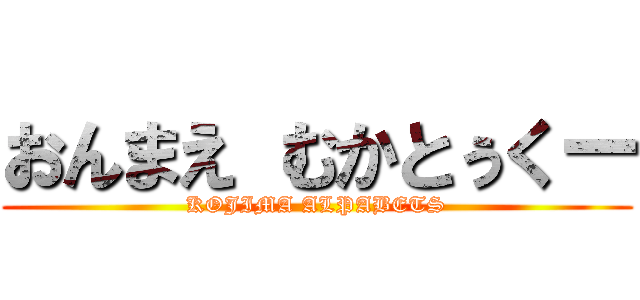 おんまえ むかとぅくー (KOJIMA ALPABETS)