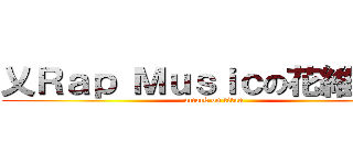 乂Ｒａｐ Ｍｕｓｉｃの花維維 。 (attack on titan)