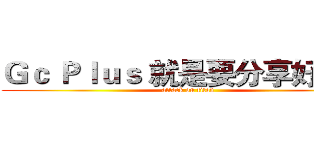 Ｇｃ Ｐｌｕｓ 就是要分享好東西 (attack on titan)