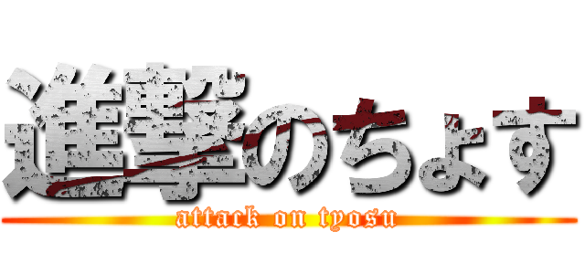 進撃のちょす (attack on tyosu)