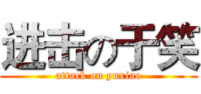 进击の于笑 (attack on yuxiao)