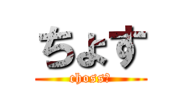 ちょす (choss！)
