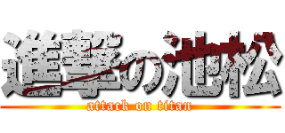 進撃の池松 (attack on titan)