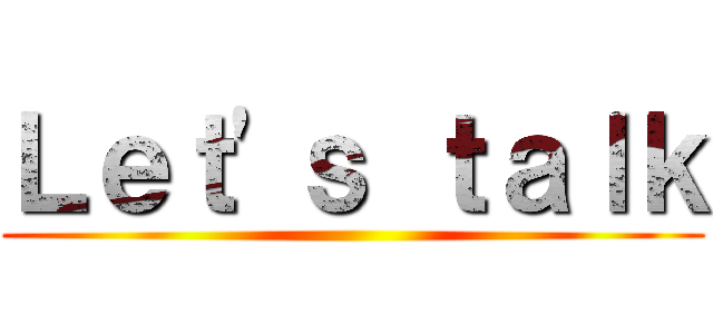 Ｌｅｔ'ｓ ｔａｌｋ ()