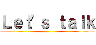 Ｌｅｔ'ｓ ｔａｌｋ ()
