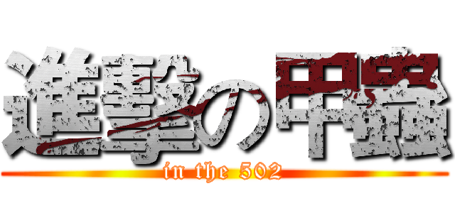 進擊の甲蟲 (in the 502)