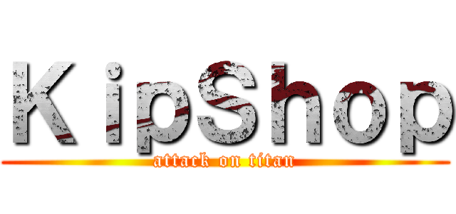 ＫｉｐＳｈｏｐ (attack on titan)