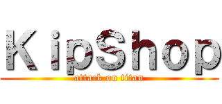 ＫｉｐＳｈｏｐ (attack on titan)