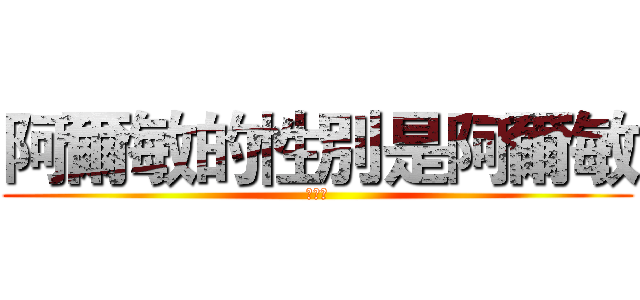 阿爾敏的性別是阿爾敏 (啦啦啦)