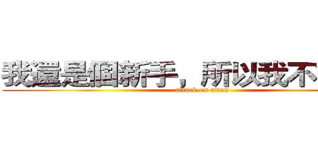 我還是個新手，所以我不會講話 (attack on titan)