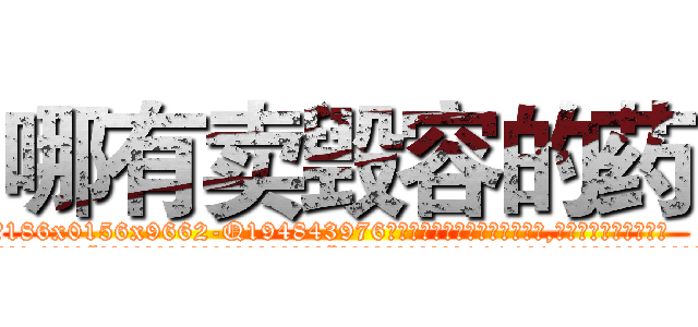 哪有卖毁容的药 (哪有卖毁容的药【电.话186x0156x9662-Q194843976林氏药业】我们做的是长期生意,靠的是老客户长期支持
参考消息网2月20日报道 韩媒称，“剩女多、离婚率高的城市，房价一定会上涨。”这是中国经济学家金岩石2016年12月参加在上海举行的房地产相关论坛时说的话。
)